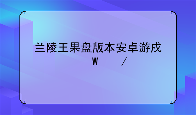 兰陵王果盘版本安卓游戏如何下载