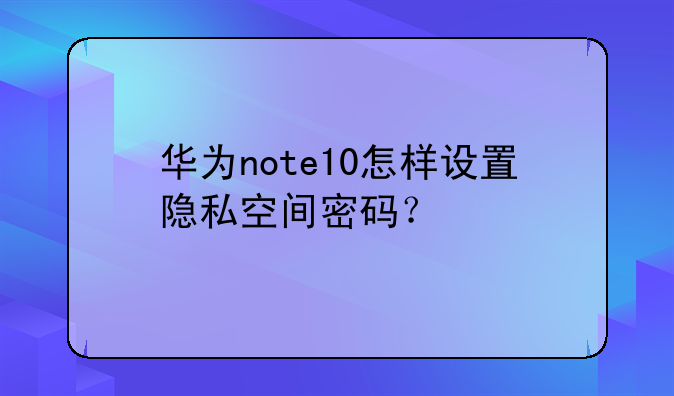 华为note10怎样设置隐私空间密码？