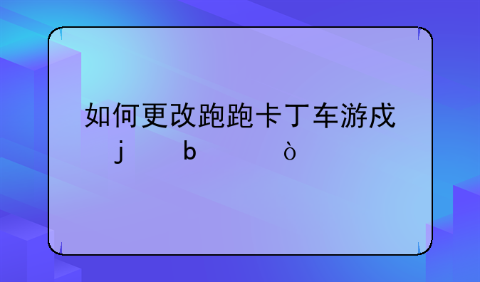 如何更改跑跑卡丁车游戏的昵称？