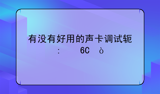 有没有好用的声卡调试软件推荐？
