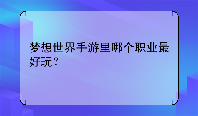 梦想世界手游里哪个职业最好玩？