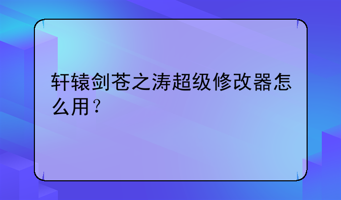 轩辕剑苍之涛超级修改器怎么用？
