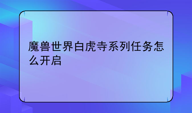 魔兽世界白虎寺系列任务怎么开启