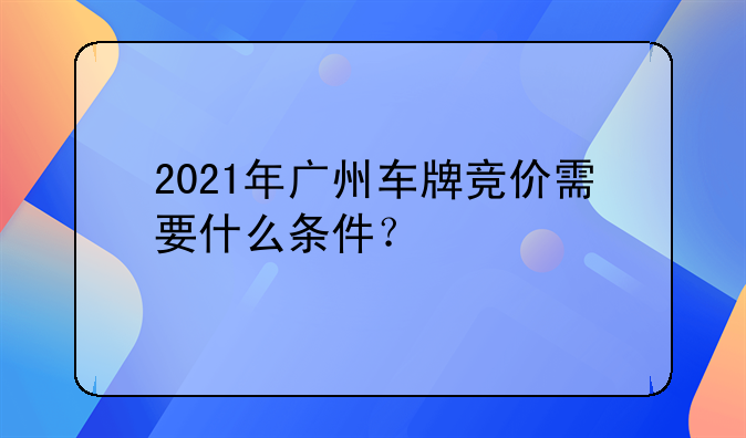2021年广州车牌竞价需要什么条件？