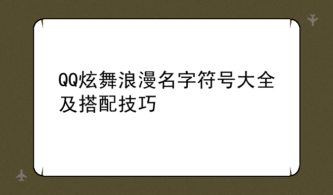 QQ炫舞浪漫名字符号大全及搭配技巧