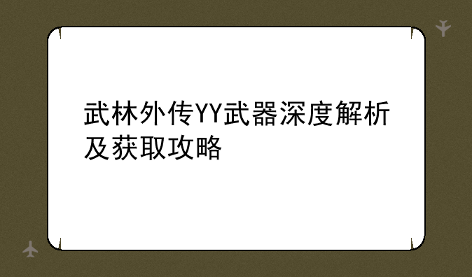 武林外传YY武器深度解析及获取攻略