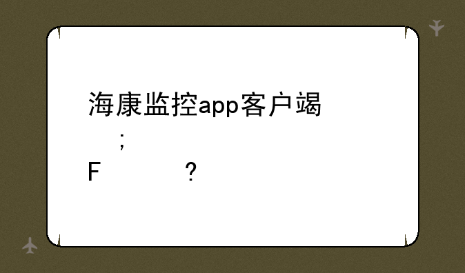 海康监控app客户端怎样设置4g摄像头