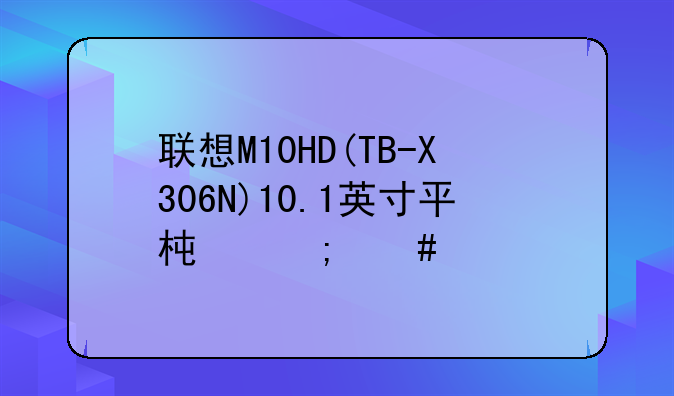 联想M10HD(TB-X306N)10.1英寸平板怎么样?