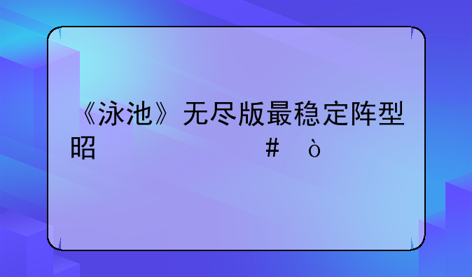 《泳池》无尽版最稳定阵型是什么？