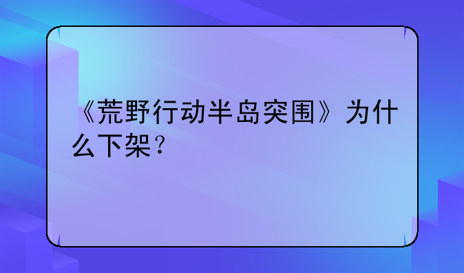 《荒野行动半岛突围》为什么下架？