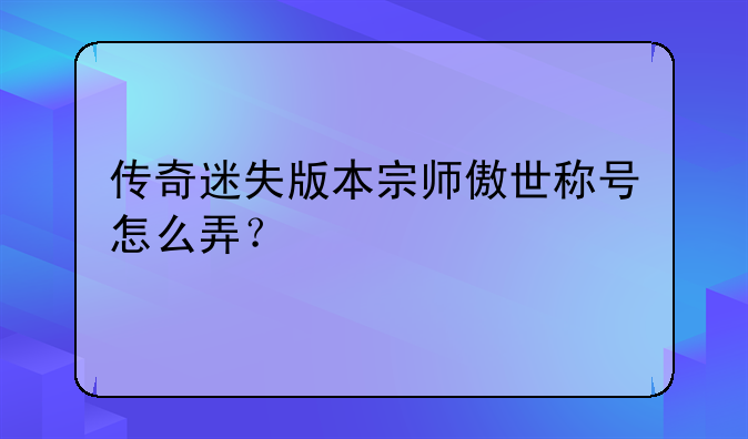 传奇迷失版本宗师傲世称号怎么弄？
