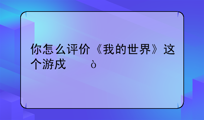 你怎么评价《我的世界》这个游戏？
