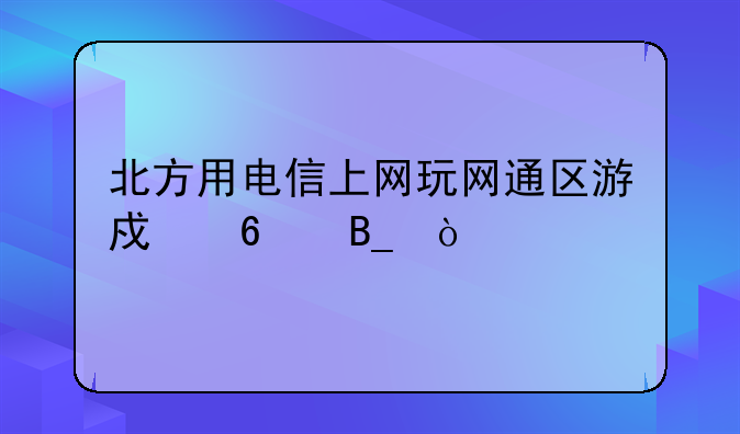 北方用电信上网玩网通区游戏卡吗？