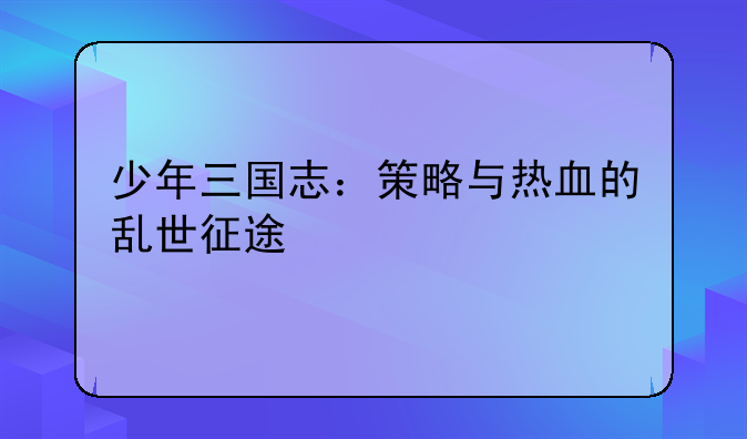 少年三国志：策略与热血的乱世征途