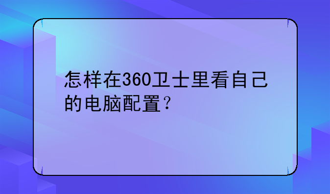 怎样在360卫士里看自己的电脑配置？