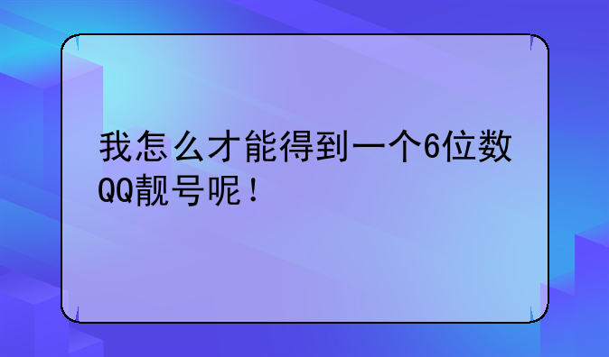 我怎么才能得到一个6位数QQ靓号呢！