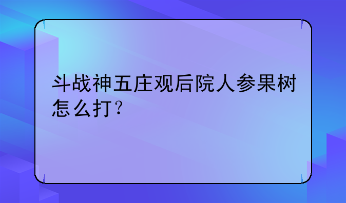 斗战神五庄观后院人参果树怎么打？