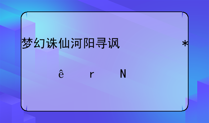 梦幻诛仙河阳寻访任务那个人在哪里