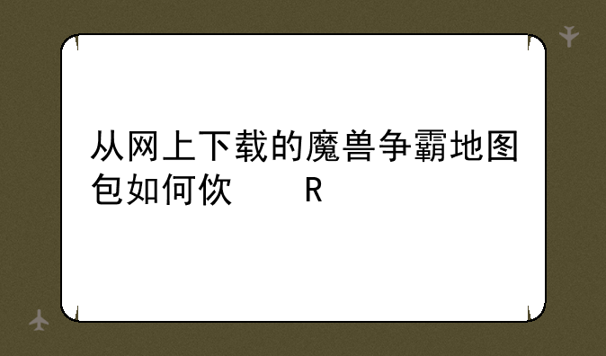 从网上下载的魔兽争霸地图包如何使用