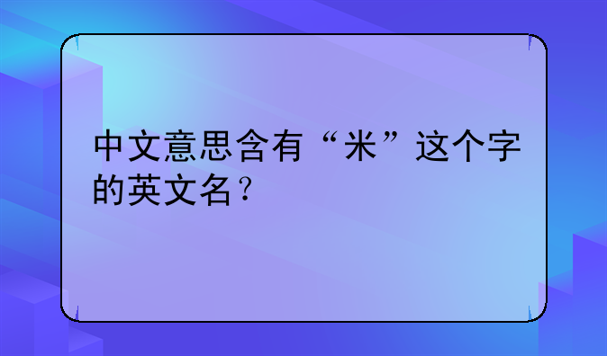 中文意思含有“米”这个字的英文名？