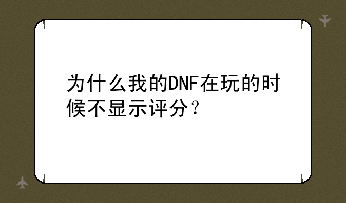 为什么我的DNF在玩的时候不显示评分？