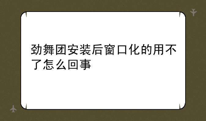 劲舞团安装后窗口化的用不了怎么回事