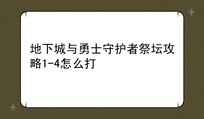 地下城与勇士守护者祭坛攻略1-4怎么打