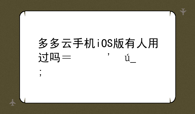 多多云手机iOS版有人用过吗？觉得怎样