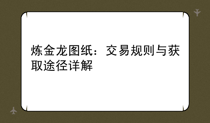 炼金龙图纸：交易规则与获取途径详解