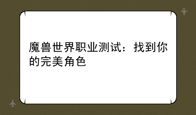 魔兽世界职业测试：找到你的完美角色