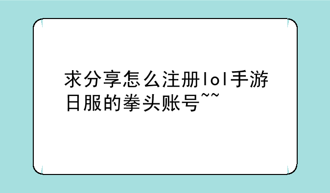 求分享怎么注册lol手游日服的拳头账号~~