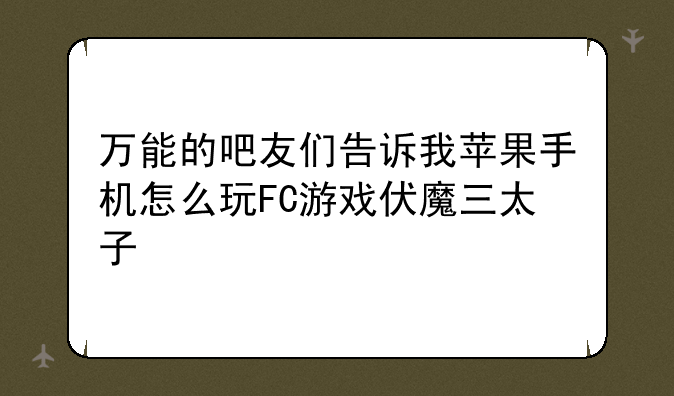 万能的吧友们告诉我苹果手机怎么玩FC游戏伏魔三太子