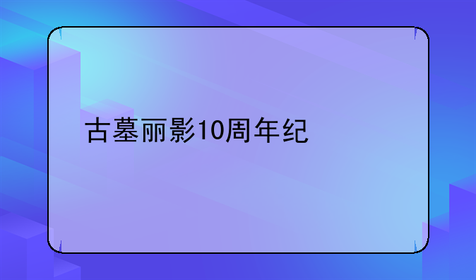 古墓丽影10周年纪念版：探秘劳拉的冒险之旅