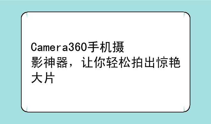Camera360手机摄影神器，让你轻松拍出惊艳大片