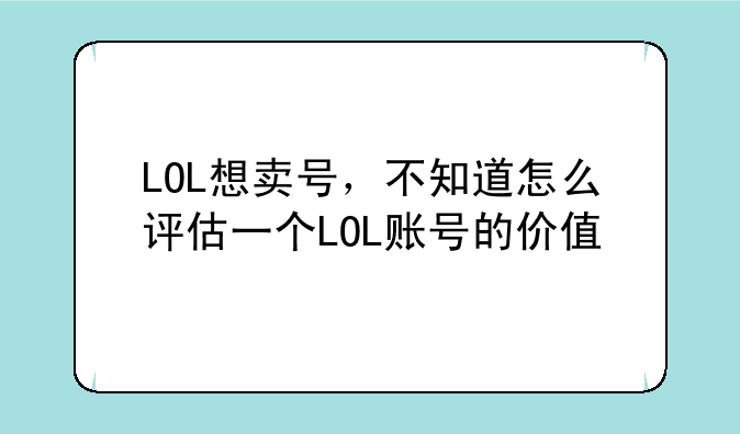 LOL想卖号，不知道怎么评估一个LOL账号的价值
