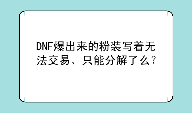 DNF爆出来的粉装写着无法交易、只能分解了么？