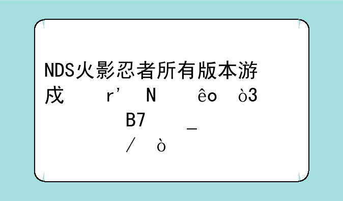 NDS火影忍者所有版本游戏有哪些，全部名字说一下？