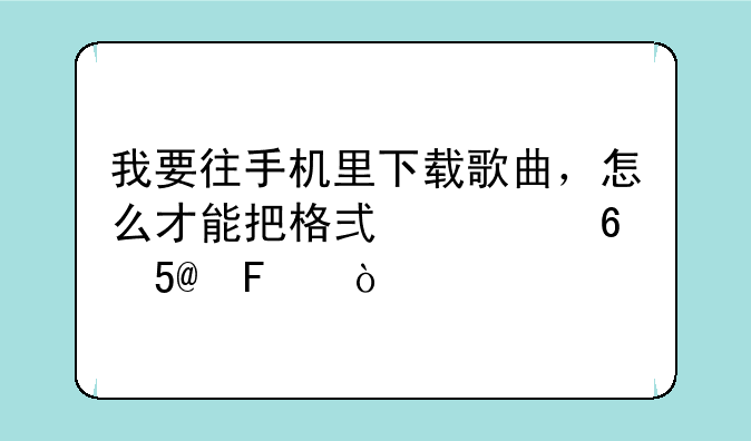 我要往手机里下载歌曲，怎么才能把格式转换MP3呢？