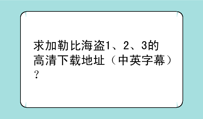 求加勒比海盗1、2、3的高清下载地址（中英字幕）？