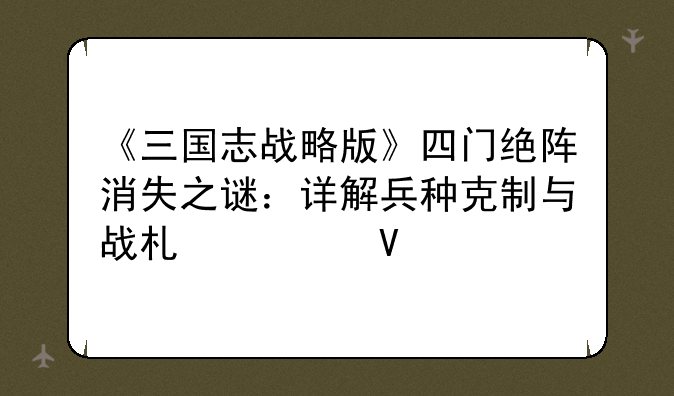 《三国志战略版》四门绝阵消失之谜：详解兵种克制与战术调整