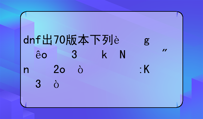 dnf出70版本下列这些职业哪个刷图猛？求排行！求详解！最好别复制！