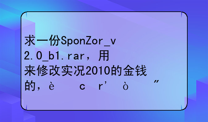 求一份SponZor_v2.0_b1.rar，用来修改实况2010的金钱的，还有强制转会工具。
