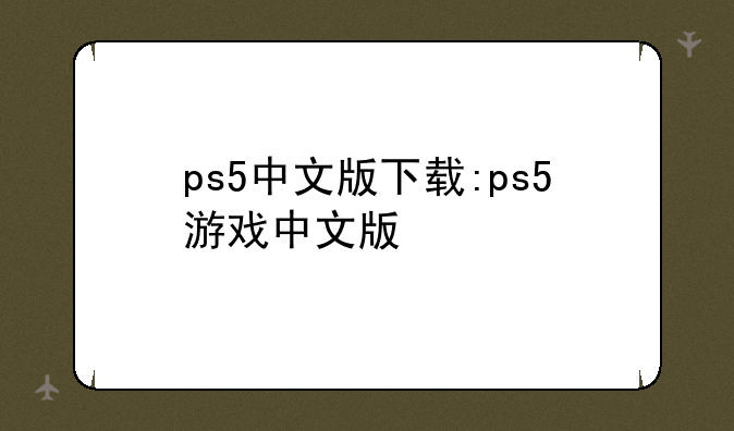 ps5中文版下载:ps5游戏中文版