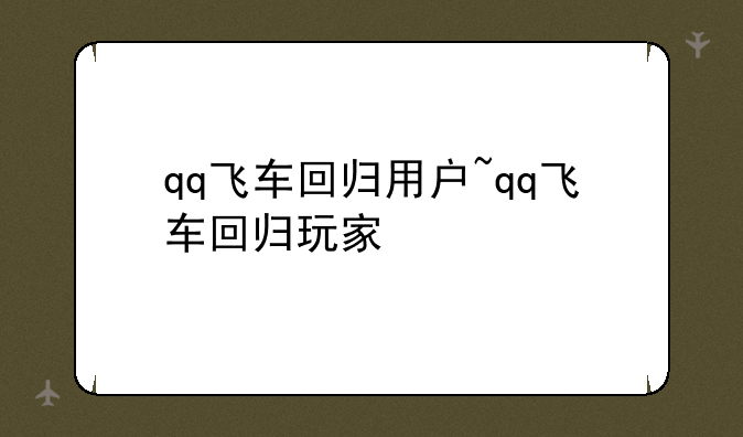qq飞车回归用户~qq飞车回归玩家