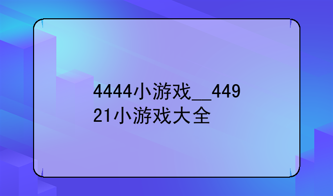 4444小游戏__44921小游戏大全