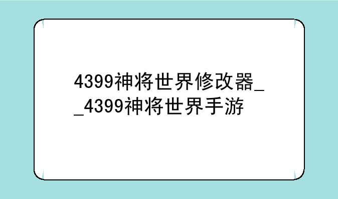 4399神将世界修改器__4399神将世界手游
