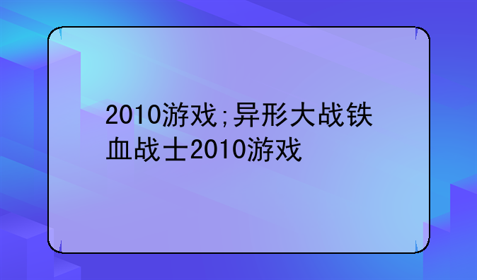 2010游戏;异形大战铁血战士2010游戏