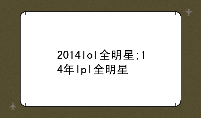 2014lol全明星;14年lpl全明星