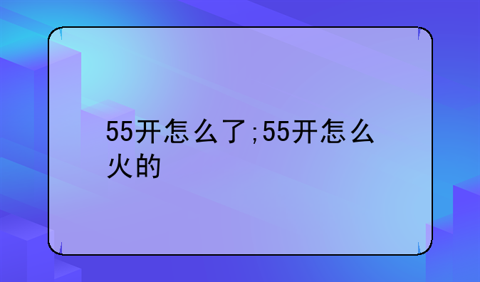 55开怎么了;55开怎么火的