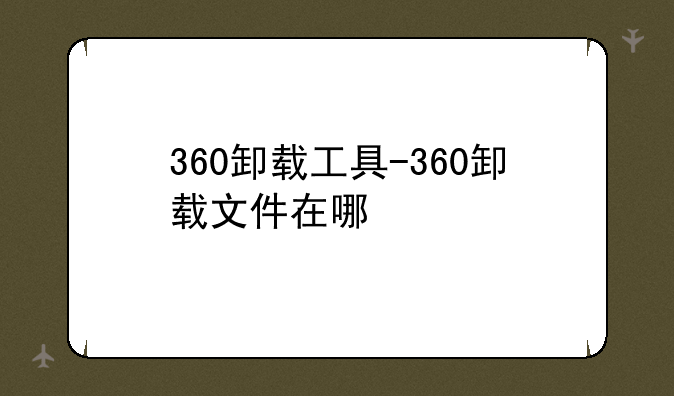 360卸载工具-360卸载文件在哪